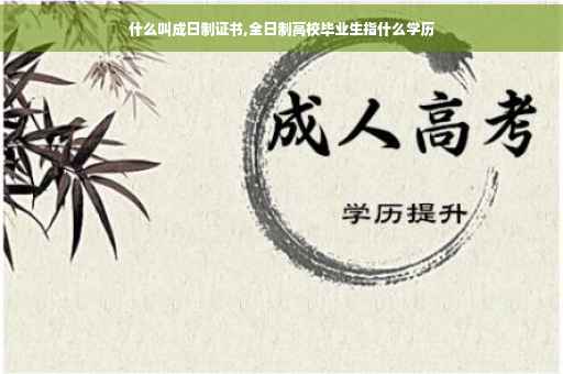 什么叫成日制证书,全日制高校毕业生指什么学历