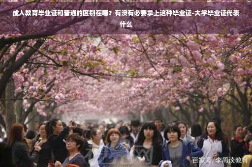 成人教育毕业证和普通的区别在哪？有没有必要拿上这种毕业证-大学毕业证代表什么