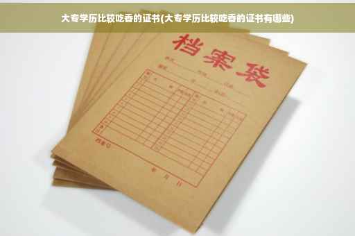 大专学历比较吃香的证书(大专学历比较吃香的证书有哪些)