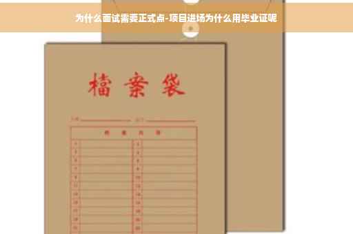 为什么面试需要正式点-项目进场为什么用毕业证呢