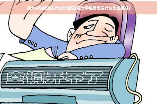 在大学进修是发什么毕业证(在大学进修是发什么毕业证书)