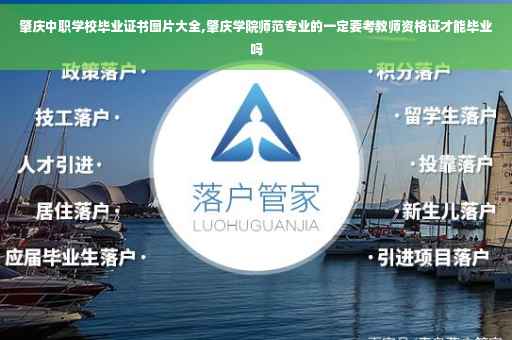 肇庆中职学校毕业证书图片大全,肇庆学院师范专业的一定要考教师资格证才能毕业吗