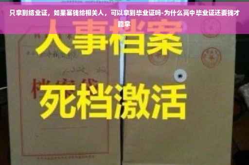 只拿到结业证，如果塞钱给相关人，可以拿到毕业证吗-为什么高中毕业证还要钱才能拿