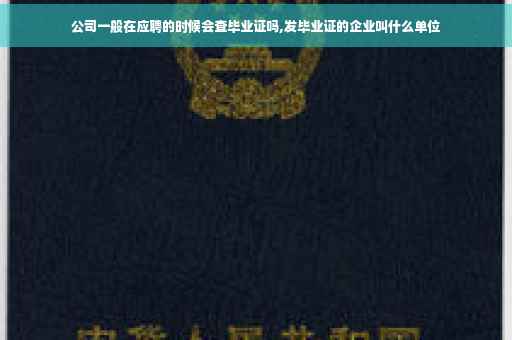 公司一般在应聘的时候会查毕业证吗,发毕业证的企业叫什么单位