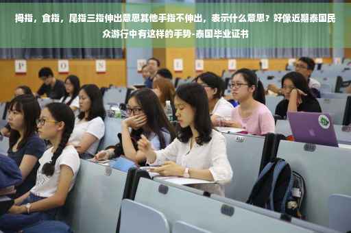 拇指，食指，尾指三指伸出意思其他手指不伸出，表示什么意思？好像近期泰国民众游行中有这样的手势-泰国毕业证书