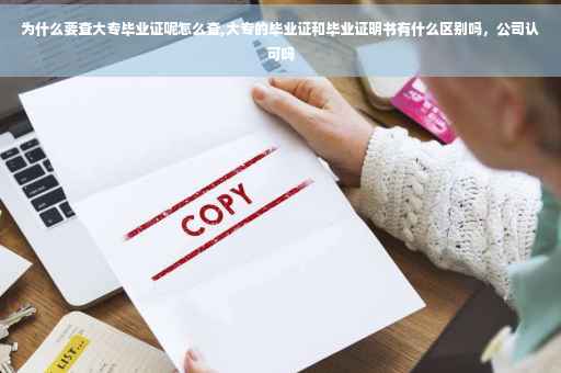 为什么要查大专毕业证呢怎么查,大专的毕业证和毕业证明书有什么区别吗，公司认可吗