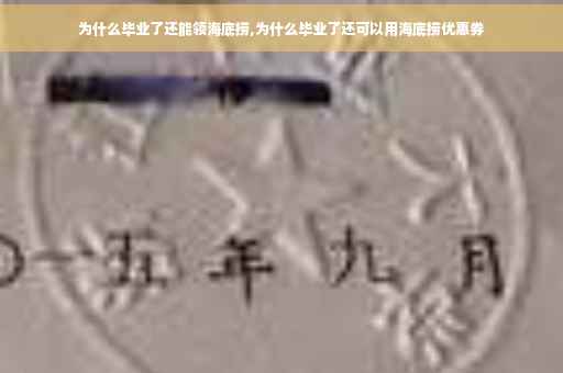 为什么毕业了还能领海底捞,为什么毕业了还可以用海底捞优惠券