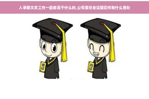 人事部文员工作一般都是干什么的,公司要毕业证复印件有什么用处