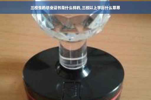 三校生的毕业证书是什么样的,三校以上学历什么意思