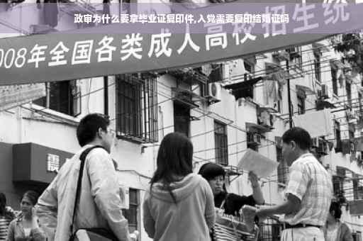 政审为什么要拿毕业证复印件,入党需要复印结婚证吗