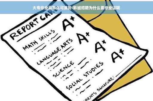 大专毕业后怎么可演员-影城招聘为什么要毕业证呢