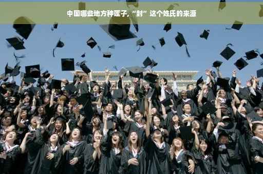 中国哪些地方种莲子,“封”这个姓氏的来源