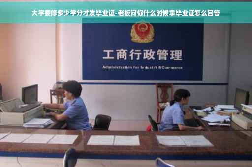 大学要修多少学分才发毕业证-老板问你什么时候拿毕业证怎么回答