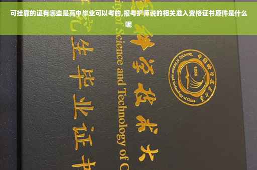 可挂靠的证有哪些是高中毕业可以考的,报考护师说的相关准入资格证书原件是什么呢