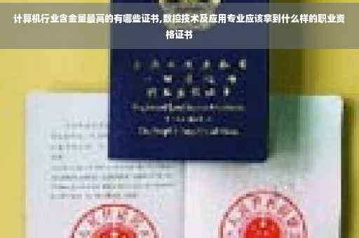 计算机行业含金量最高的有哪些证书,数控技术及应用专业应该拿到什么样的职业资格证书