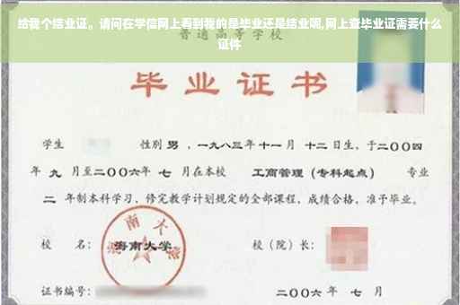 给我个结业证。请问在学信网上看到我的是毕业还是结业呢,网上查毕业证需要什么证件