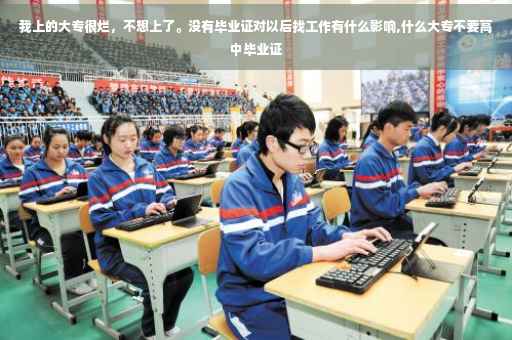 我上的大专很烂，不想上了。没有毕业证对以后找工作有什么影响,什么大专不要高中毕业证