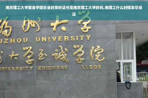 南京理工大学紫金学院毕业时拿的证书是南京理工大学的吗,南理工什么时候发毕业证