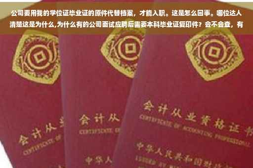 公司要用我的学位证毕业证的原件代替档案，才能入职。这是怎么回事。哪位达人清楚这是为什么,为什么有的公司面试应聘后需要本科毕业证复印件？会不会查，有什么作用吗