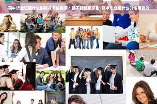 高中毕业证要什么时候才拿的到啊？能不能提前拿到-高中毕业证什么时候用到的