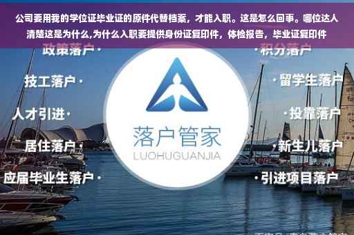 公司要用我的学位证毕业证的原件代替档案，才能入职。这是怎么回事。哪位达人清楚这是为什么,为什么入职要提供身份证复印件，体检报告，毕业证复印件