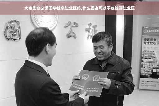 大专毕业必须回学校拿毕业证吗,什么理由可以不返校领毕业证