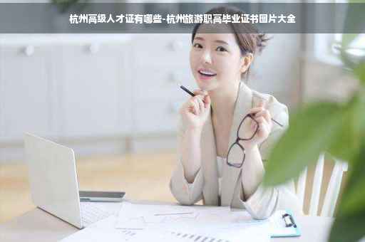 杭州高级人才证有哪些-杭州旅游职高毕业证书图片大全