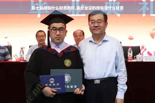 男士斜挎包什么材质的好,装毕业证的挎包是什么材质