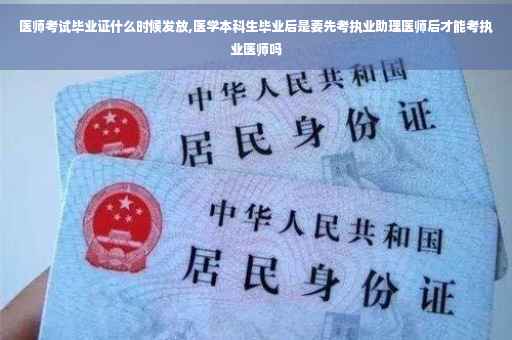 医师考试毕业证什么时候发放,医学本科生毕业后是要先考执业助理医师后才能考执业医师吗