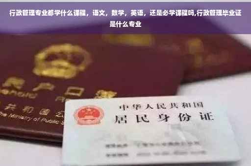 行政管理专业都学什么课程，语文，数学，英语，还是必学课程吗,行政管理毕业证是什么专业