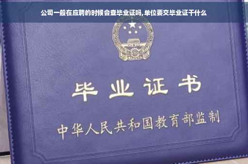 公司一般在应聘的时候会查毕业证吗,单位要交毕业证干什么