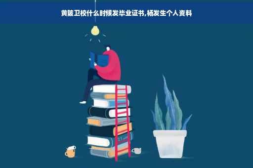 黄陂卫校什么时候发毕业证书,杨发生个人资料