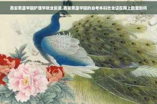 西安思源学院护理学就业前景,西安思源学院的自考本科毕业证在网上能查到吗