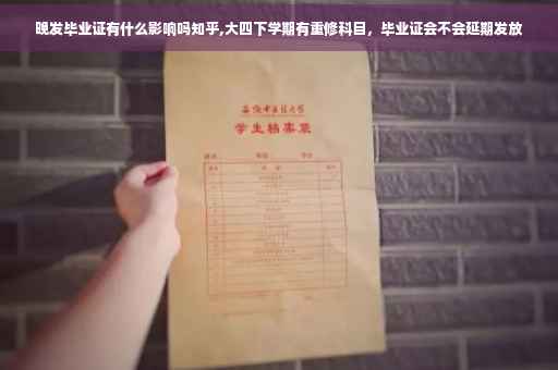 晚发毕业证有什么影响吗知乎,大四下学期有重修科目，毕业证会不会延期发放