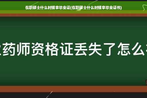 在职硕士什么时候拿毕业证(在职硕士什么时候拿毕业证书)