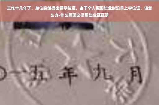 工作十几年了，单位突然提出要学位证，由于个人原因毕业时没拿上学位证，该怎么办-什么原因必须用毕业证证明