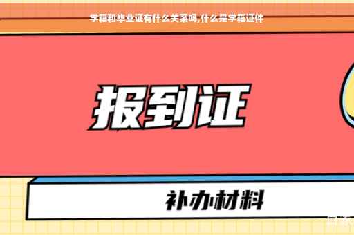 学籍和毕业证有什么关系吗,什么是学籍证件