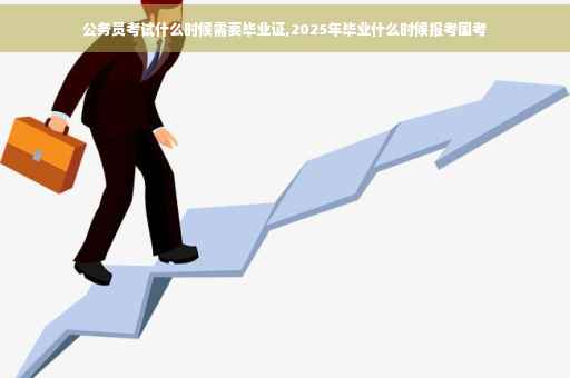 公务员考试什么时候需要毕业证,2025年毕业什么时候报考国考
