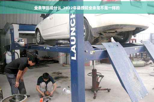 业余学历是什么,2022年函授和业余是不是一样的