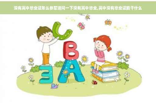 没有高中毕业证怎么参军请问一下没有高中毕业,高中没有毕业证能干什么