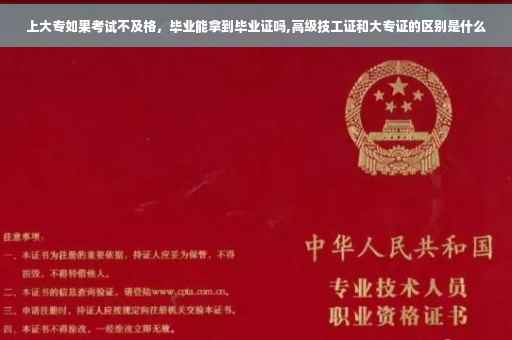 上大专如果考试不及格，毕业能拿到毕业证吗,高级技工证和大专证的区别是什么