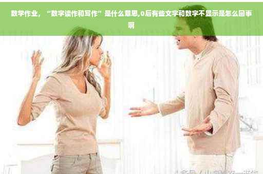 数学作业，“数字读作和写作”是什么意思,0后有些文字和数字不显示是怎么回事啊