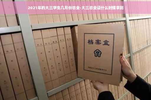 2021年的大三学生几月份毕业-大三毕业证什么时候拿到
