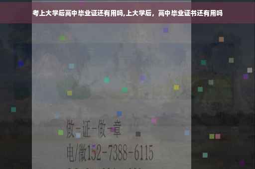 考上大学后高中毕业证还有用吗,上大学后，高中毕业证书还有用吗