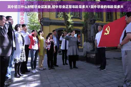 高中初三什么时候毕业证发放,初中毕业正常年龄是多大?高中毕业的年龄是多大