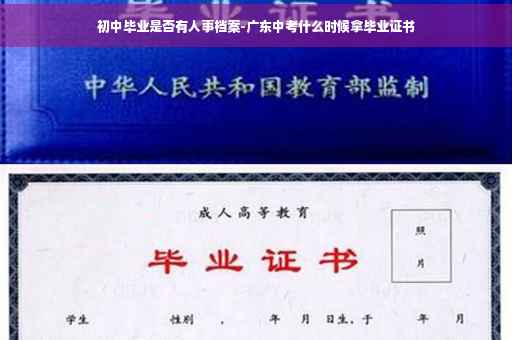 初中毕业是否有人事档案-广东中考什么时候拿毕业证书