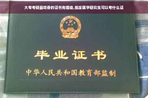 大专考研最吃香的证书有哪些,临床医学研究生可以考什么证