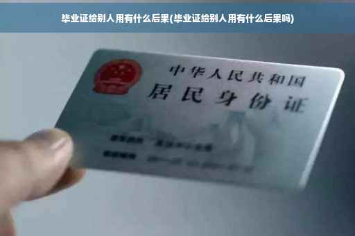 毕业证给别人用有什么后果(毕业证给别人用有什么后果吗)