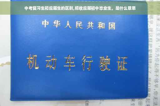 中考复习生和应届生的区别,招收应届初中毕业生，是什么意思