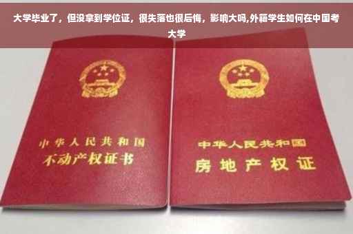 大学毕业了，但没拿到学位证，很失落也很后悔，影响大吗,外籍学生如何在中国考大学